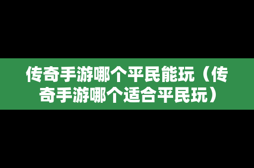传奇手游哪个平民能玩（传奇手游哪个适合平民玩）