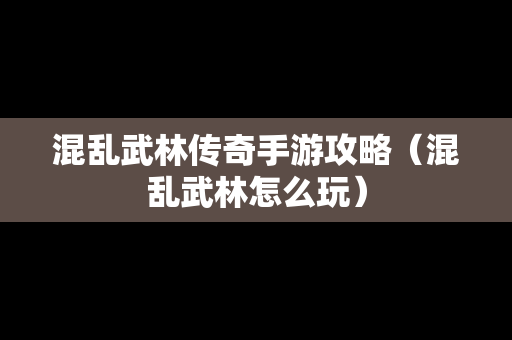 混乱武林传奇手游攻略（混乱武林怎么玩）