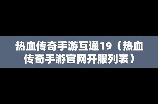热血传奇手游互通19（热血传奇手游官网开服列表）