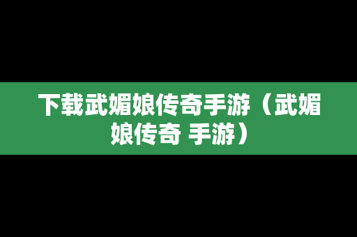 下载武媚娘传奇手游（武媚娘传奇 手游）
