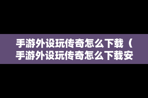 手游外设玩传奇怎么下载（手游外设玩传奇怎么下载安装）