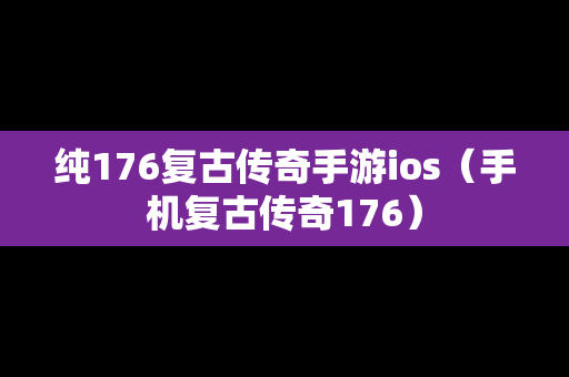 纯176复古传奇手游ios（手机复古传奇176）-第1张图片-传奇手游发布网