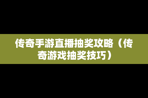 传奇手游直播抽奖攻略（传奇游戏抽奖技巧）-第1张图片-传奇手游发布网