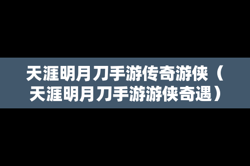 天涯明月刀手游传奇游侠（天涯明月刀手游游侠奇遇）-第1张图片-传奇手游发布网