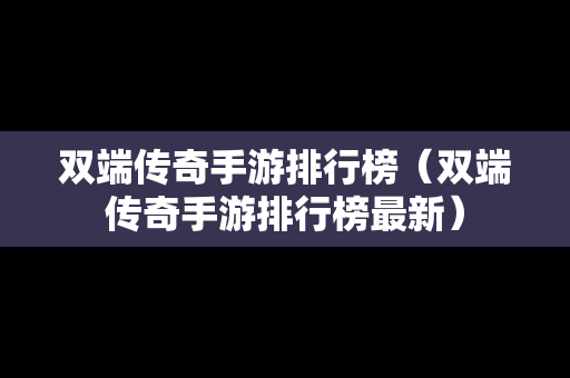 双端传奇手游排行榜（双端传奇手游排行榜最新）