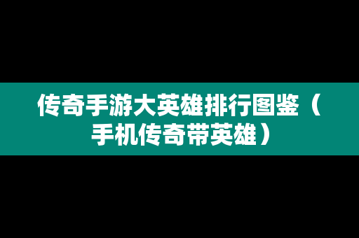 传奇手游大英雄排行图鉴（手机传奇带英雄）