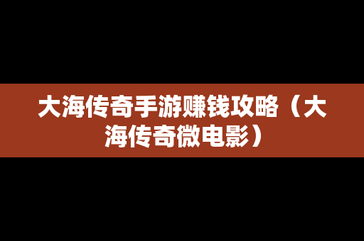 大海传奇手游赚钱攻略（大海传奇微电影）
