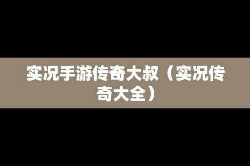 实况手游传奇大叔（实况传奇大全）