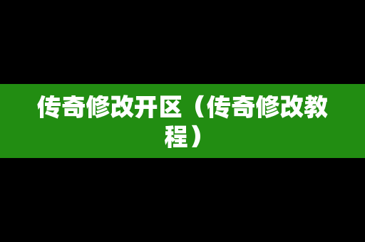 传奇修改开区（传奇修改教程）