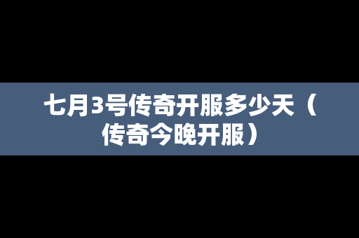 七月3号传奇开服多少天（传奇今晚开服）