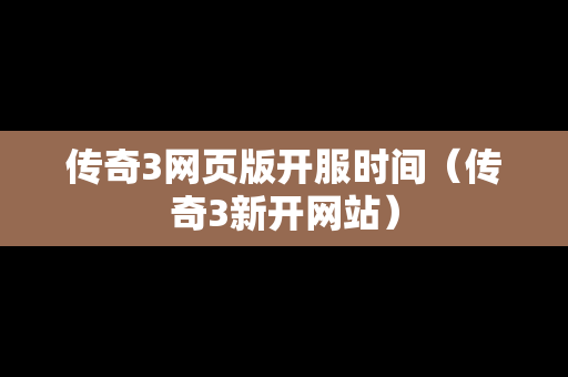 传奇3网页版开服时间（传奇3新开网站）