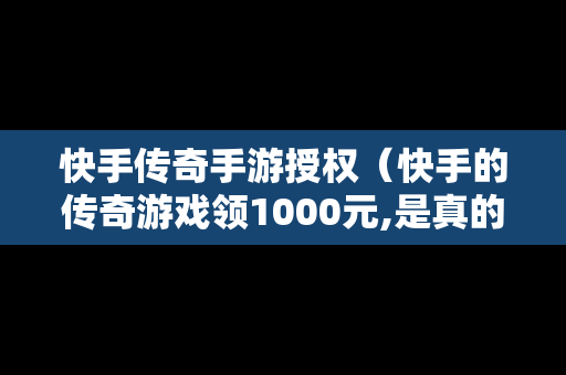 快手传奇手游授权（快手的传奇游戏领1000元,是真的么?）