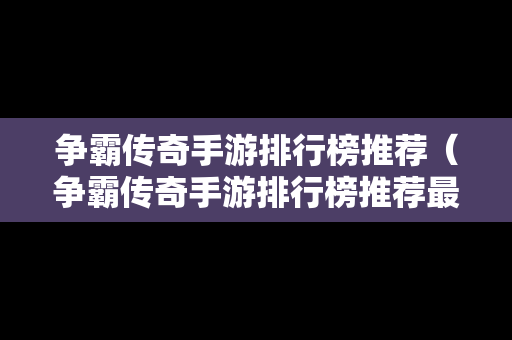 争霸传奇手游排行榜推荐（争霸传奇手游排行榜推荐最新）