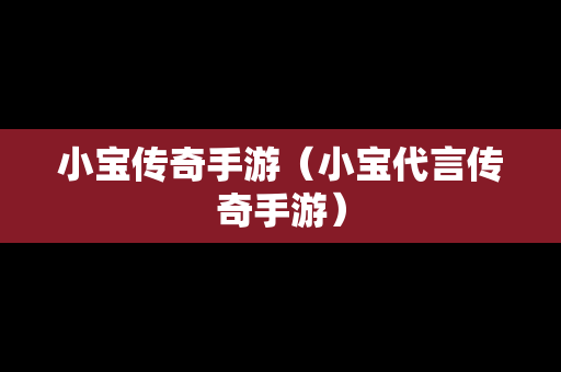 小宝传奇手游（小宝代言传奇手游）