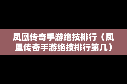 凤凰传奇手游绝技排行（凤凰传奇手游绝技排行第几）