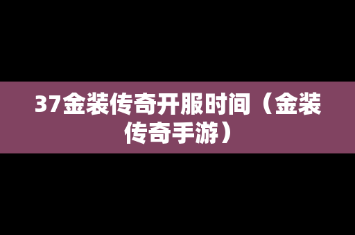 37金装传奇开服时间（金装传奇手游）