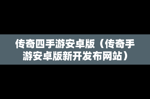传奇四手游安卓版（传奇手游安卓版新开发布网站）