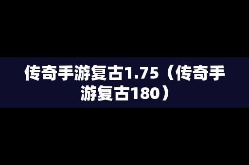传奇手游复古1.75（传奇手游复古180）