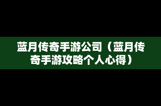 蓝月传奇手游公司（蓝月传奇手游攻略个人心得）