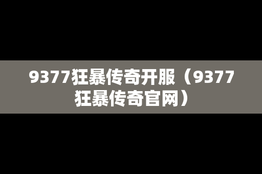 9377狂暴传奇开服（9377狂暴传奇官网）