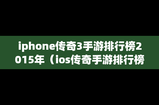 iphone传奇3手游排行榜2015年（ios传奇手游排行榜2020）