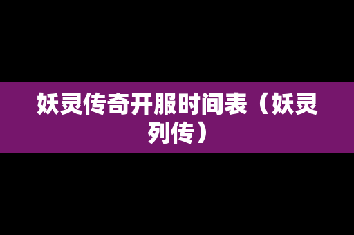 妖灵传奇开服时间表（妖灵列传）