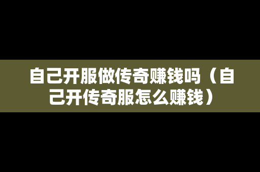 自己开服做传奇赚钱吗（自己开传奇服怎么赚钱）