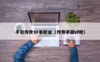 手游传奇SF单职业（传奇手游sf吧）