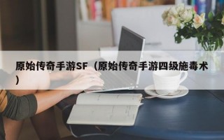 原始传奇手游SF（原始传奇手游四级施毒术）