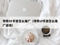 传奇SF手游怎么推广（传奇sf手游怎么推广游戏）