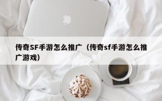 传奇SF手游怎么推广（传奇sf手游怎么推广游戏）