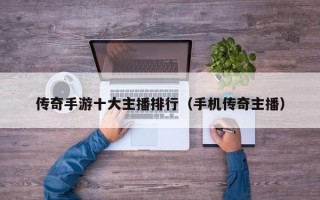 传奇手游十大主播排行（手机传奇主播）