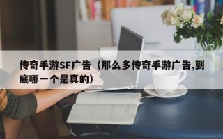 传奇手游SF广告（那么多传奇手游广告,到底哪一个是真的）