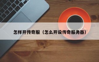 怎样开传奇服（怎么开设传奇服务器）