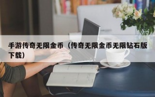 手游传奇无限金币（传奇无限金币无限钻石版下载）