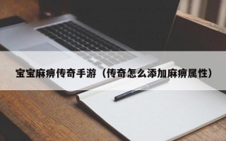 宝宝麻痹传奇手游（传奇怎么添加麻痹属性）