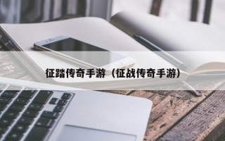 征踏传奇手游（征战传奇手游）