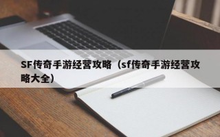 SF传奇手游经营攻略（sf传奇手游经营攻略大全）