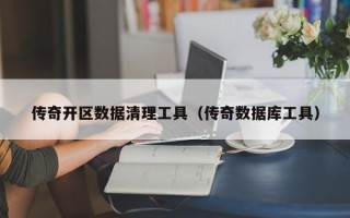 传奇开区数据清理工具（传奇数据库工具）