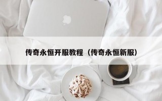 传奇永恒开服教程（传奇永恒新服）