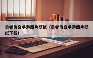勇者传奇手游图片壁纸（勇者传奇手游图片壁纸下载）