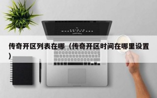 传奇开区列表在哪（传奇开区时间在哪里设置）