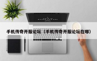 手机传奇开服论坛（手机传奇开服论坛在哪）