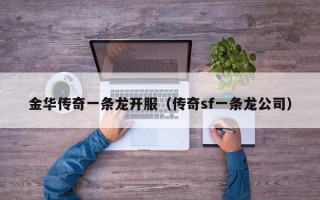 金华传奇一条龙开服（传奇sf一条龙公司）