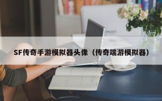 SF传奇手游模拟器头像（传奇端游模拟器）