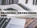 传奇手游有没有SF（传奇手游有没有无敌秒怪辅助）