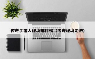 传奇手游大秘境排行榜（传奇秘境走法）