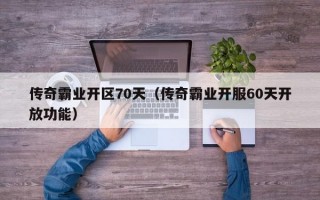 传奇霸业开区70天（传奇霸业开服60天开放功能）