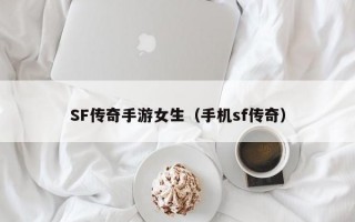 SF传奇手游女生（手机sf传奇）