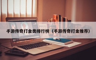 手游传奇打金类排行榜（手游传奇打金推荐）